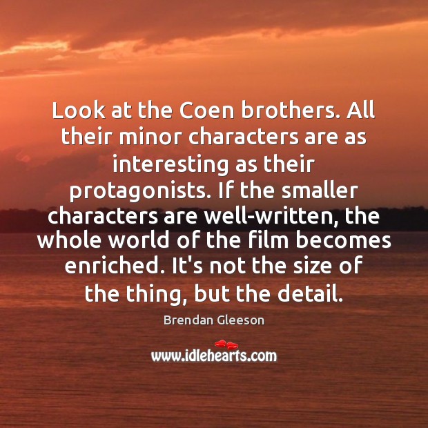 Look at the Coen brothers. All their minor characters are as interesting Brendan Gleeson Picture Quote