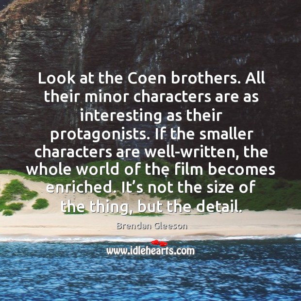 Look at the coen brothers. All their minor characters are as interesting as their protagonists. Brendan Gleeson Picture Quote