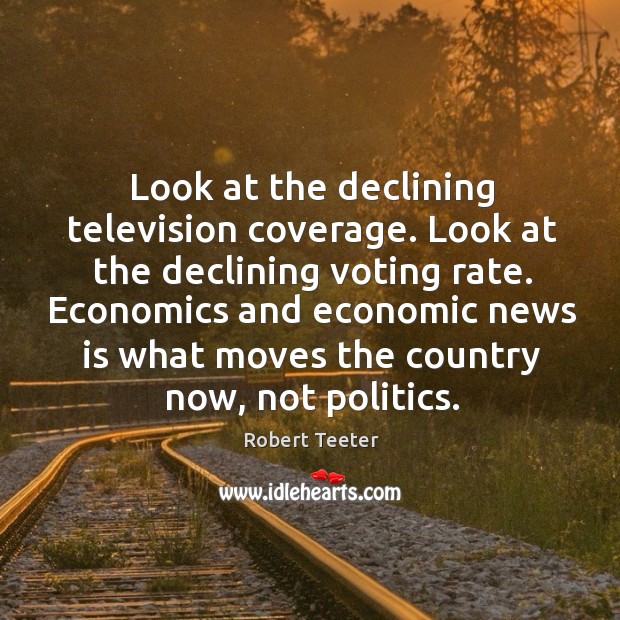 Look at the declining television coverage. Look at the declining voting rate. Robert Teeter Picture Quote