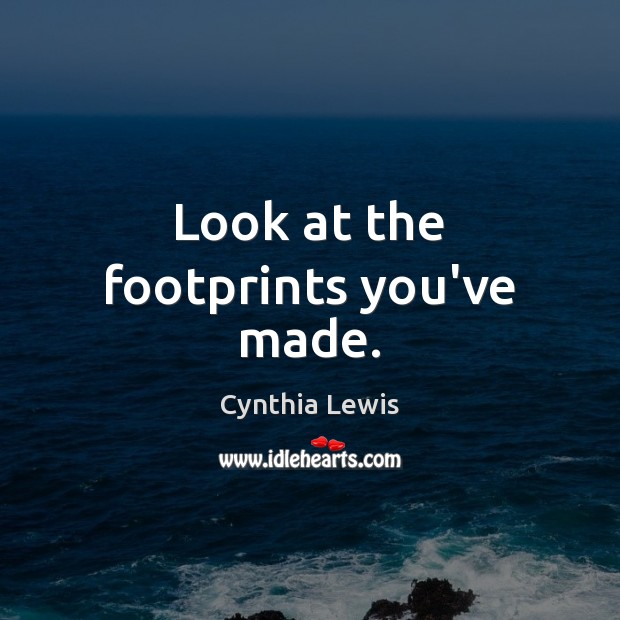 Look at the footprints you’ve made. Cynthia Lewis Picture Quote