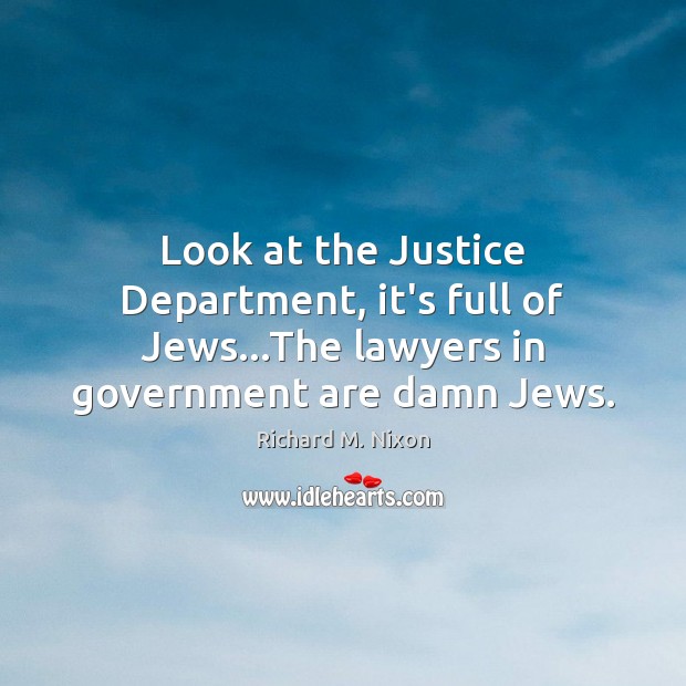 Look at the Justice Department, it’s full of Jews…The lawyers in Richard M. Nixon Picture Quote