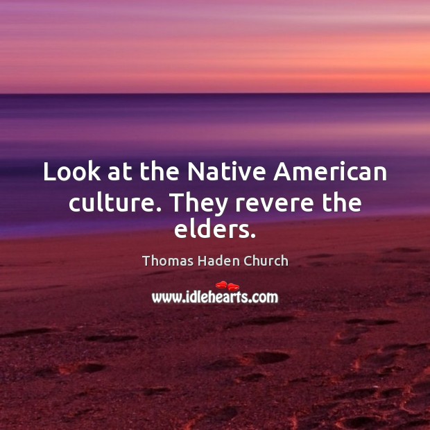 Look at the Native American culture. They revere the elders. Thomas Haden Church Picture Quote