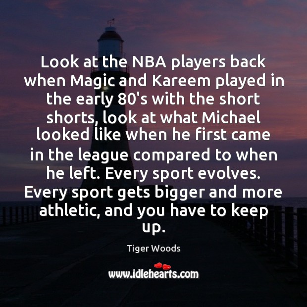 Look at the NBA players back when Magic and Kareem played in Tiger Woods Picture Quote