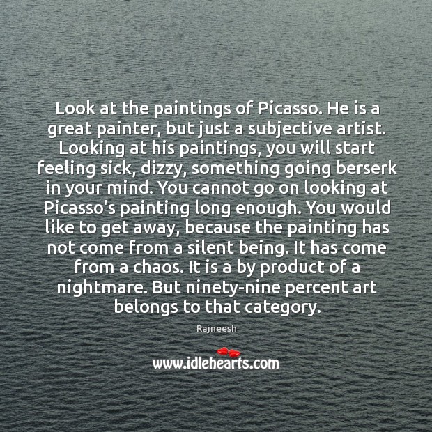 Look at the paintings of Picasso. He is a great painter, but 