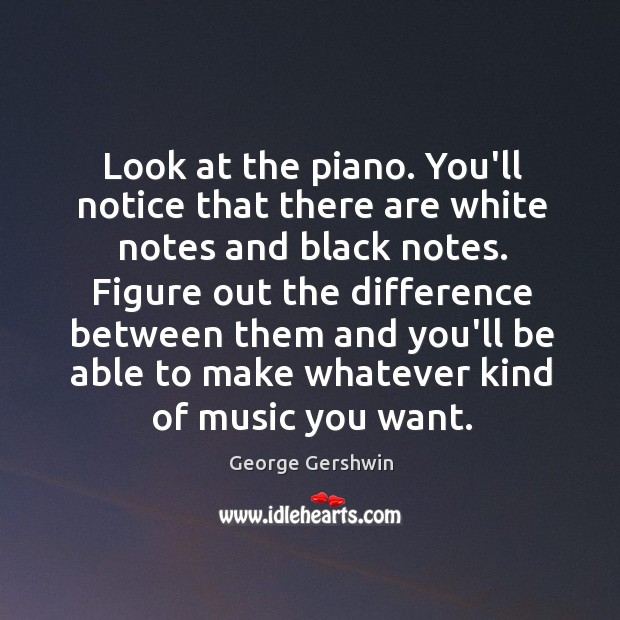 Look at the piano. You’ll notice that there are white notes and George Gershwin Picture Quote