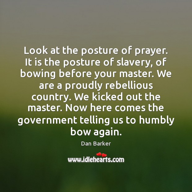 Look at the posture of prayer. It is the posture of slavery, Dan Barker Picture Quote