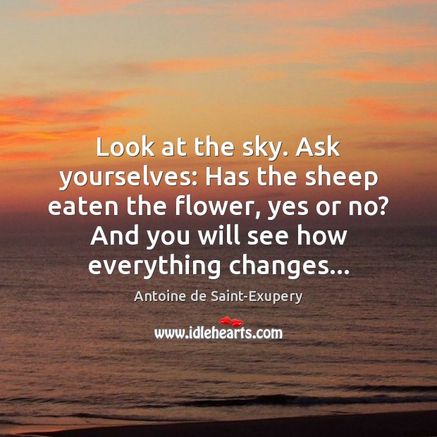 Look at the sky. Ask yourselves: Has the sheep eaten the flower, Antoine de Saint-Exupery Picture Quote
