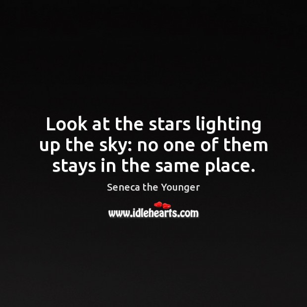 Look at the stars lighting up the sky: no one of them stays in the same place. Seneca the Younger Picture Quote