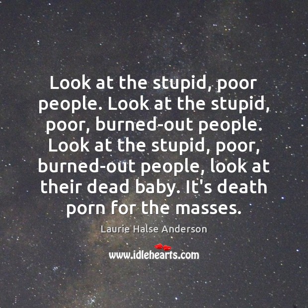 Look at the stupid, poor people. Look at the stupid, poor, burned-out Laurie Halse Anderson Picture Quote