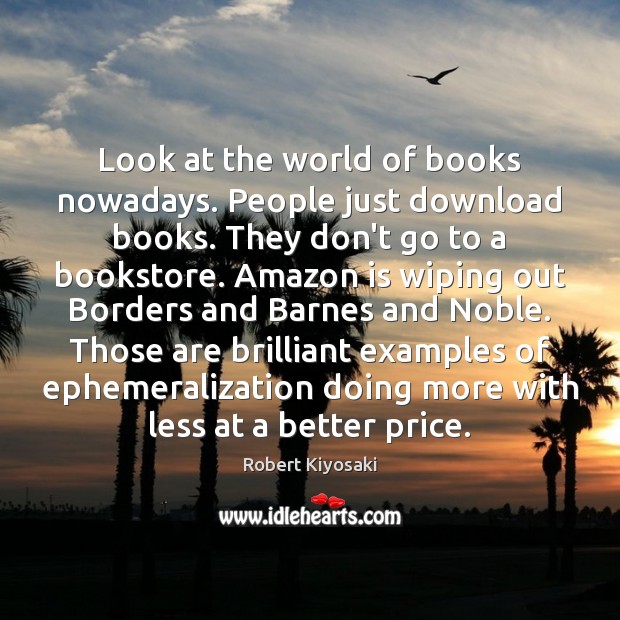 Look at the world of books nowadays. People just download books. They Image
