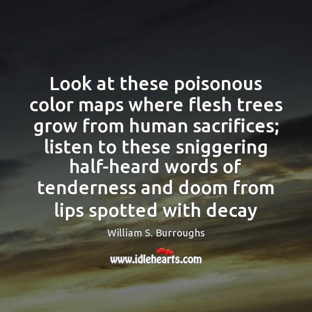 Look at these poisonous color maps where flesh trees grow from human William S. Burroughs Picture Quote