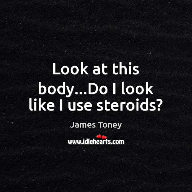 Look at this body…Do I look like I use steroids? James Toney Picture Quote