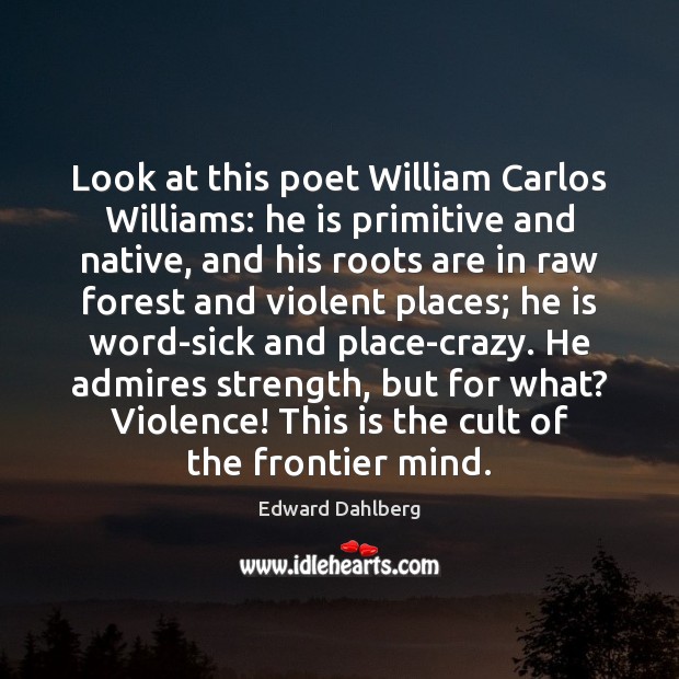 Look at this poet William Carlos Williams: he is primitive and native, Edward Dahlberg Picture Quote
