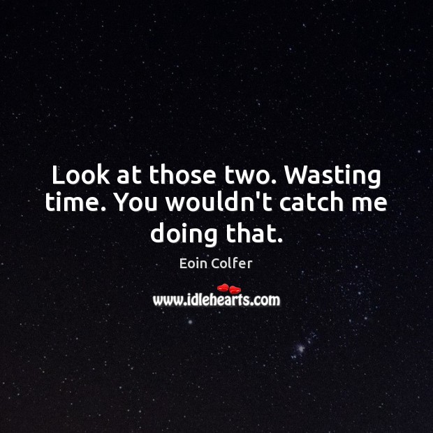 Look at those two. Wasting time. You wouldn’t catch me doing that. Eoin Colfer Picture Quote