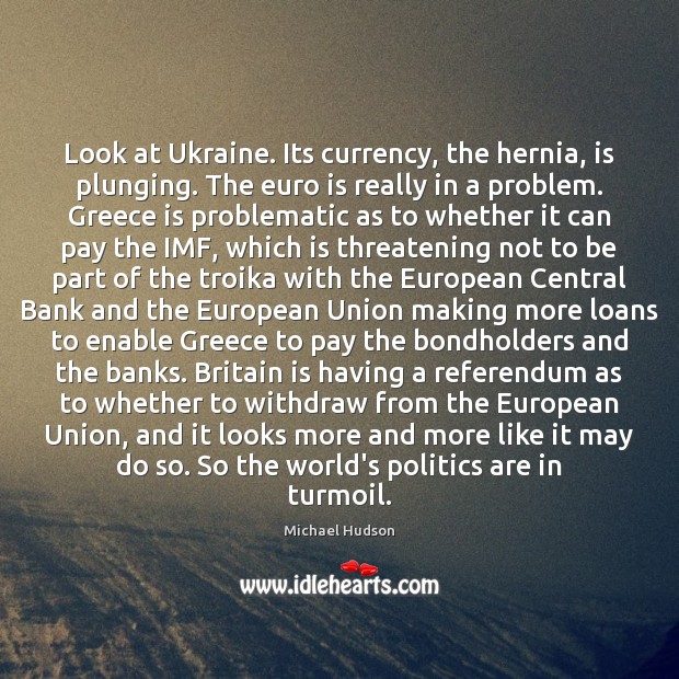Look at Ukraine. Its currency, the hernia, is plunging. The euro is Michael Hudson Picture Quote