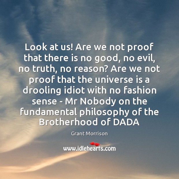 Look at us! Are we not proof that there is no good, Grant Morrison Picture Quote