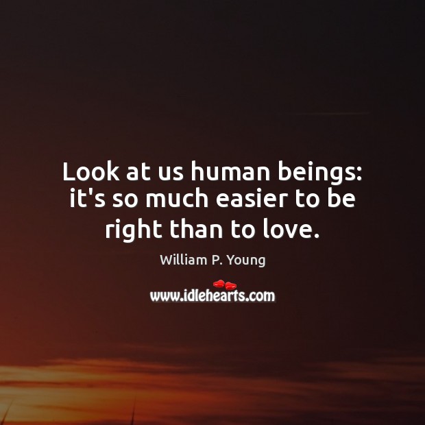 Look at us human beings: it’s so much easier to be right than to love. William P. Young Picture Quote