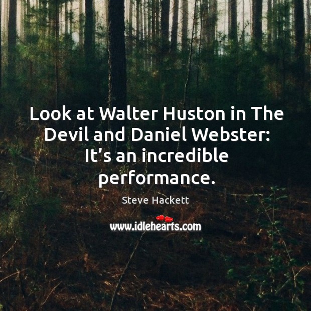 Look at walter huston in the devil and daniel webster: it’s an incredible performance. Steve Hackett Picture Quote