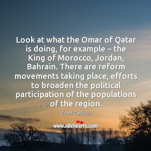 Look at what the omar of qatar is doing, for example – the king of morocco, jordan, bahrain. Frank Carlucci Picture Quote