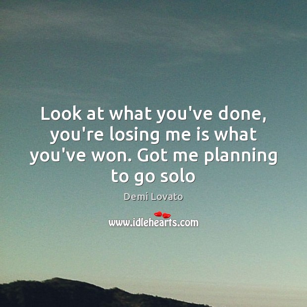 Look at what you’ve done, you’re losing me is what you’ve won. Got me planning to go solo Demi Lovato Picture Quote