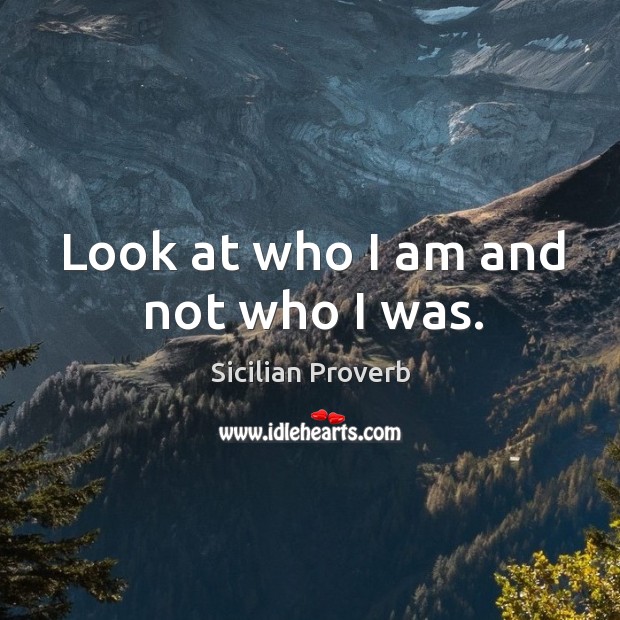 Look at who I am and not who I was. Sicilian Proverbs Image