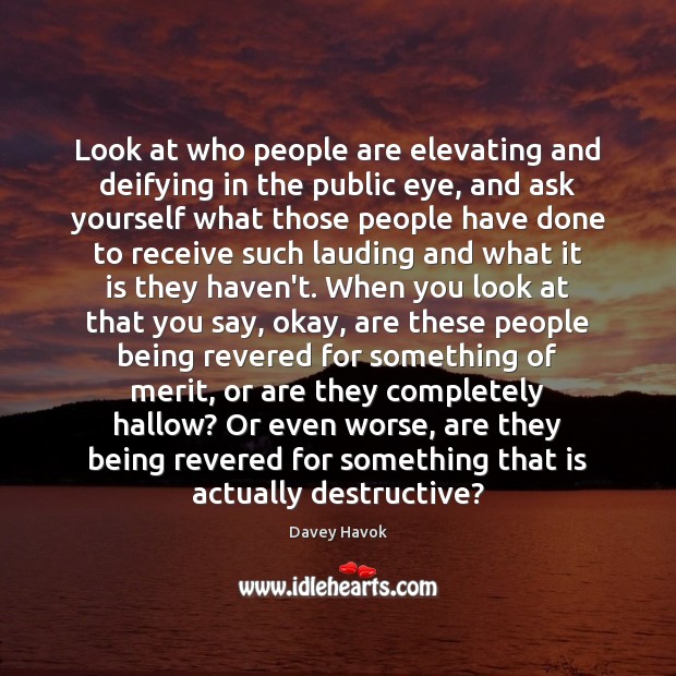 Look at who people are elevating and deifying in the public eye, Davey Havok Picture Quote
