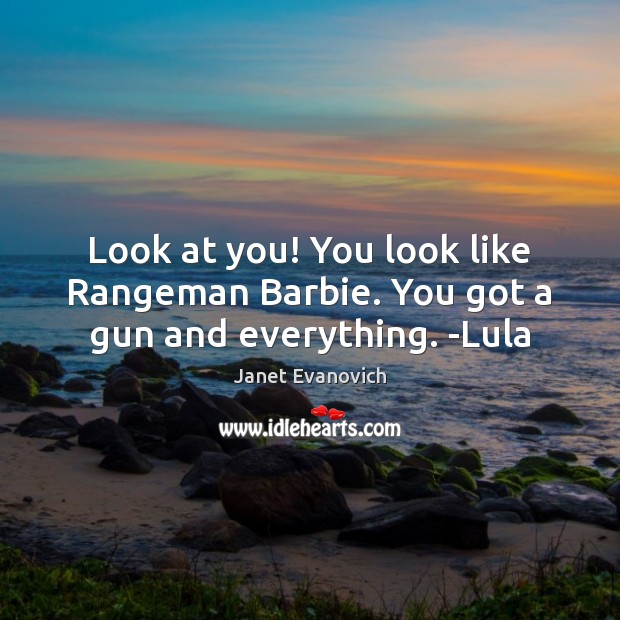 Look at you! You look like Rangeman Barbie. You got a gun and everything. -Lula Janet Evanovich Picture Quote