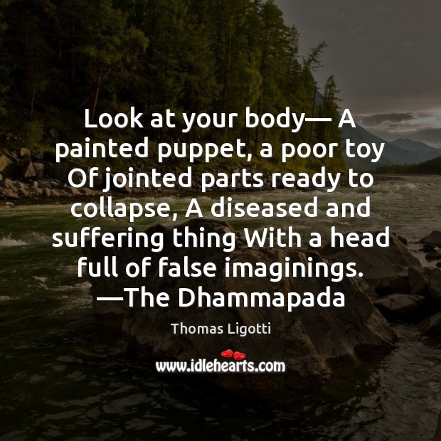 Look at your body— A painted puppet, a poor toy Of jointed Thomas Ligotti Picture Quote