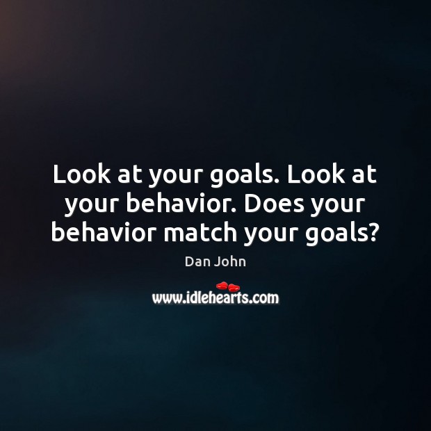 Look at your goals. Look at your behavior. Does your behavior match your goals? Dan John Picture Quote
