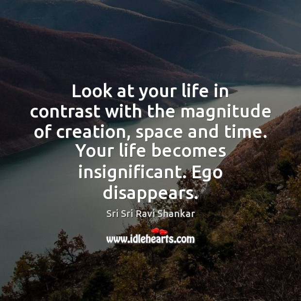 Look at your life in contrast with the magnitude of creation, space Sri Sri Ravi Shankar Picture Quote
