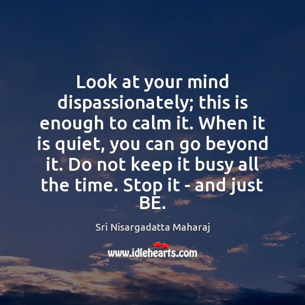 Look at your mind dispassionately; this is enough to calm it. When Sri Nisargadatta Maharaj Picture Quote