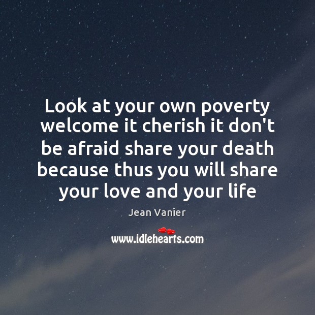 Look at your own poverty welcome it cherish it don’t be afraid Jean Vanier Picture Quote
