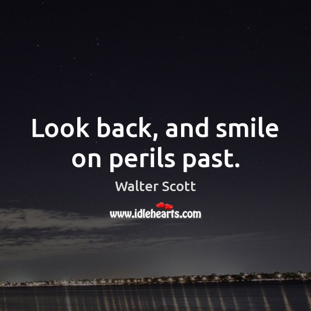 Look back, and smile on perils past. Walter Scott Picture Quote