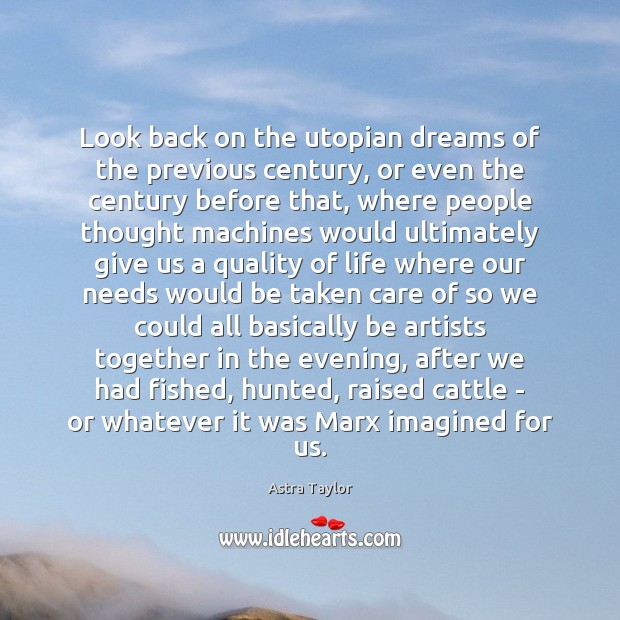 Look back on the utopian dreams of the previous century, or even Astra Taylor Picture Quote
