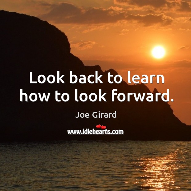 Look back to learn how to look forward. Joe Girard Picture Quote