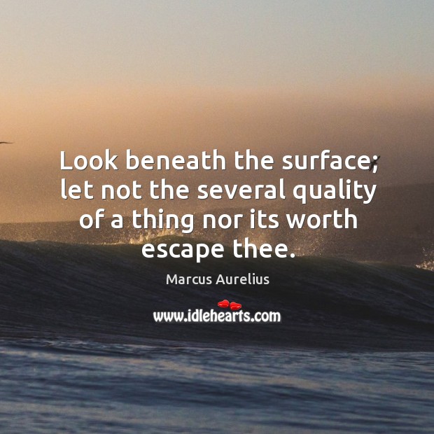 Look beneath the surface; let not the several quality of a thing Marcus Aurelius Picture Quote
