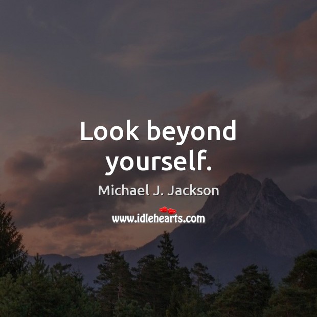 Look beyond yourself. Michael J. Jackson Picture Quote