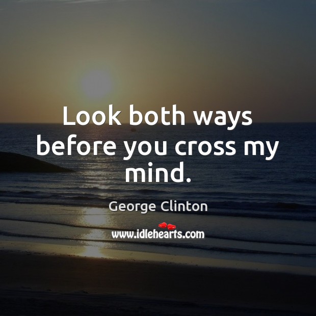 Look both ways before you cross my mind. George Clinton Picture Quote