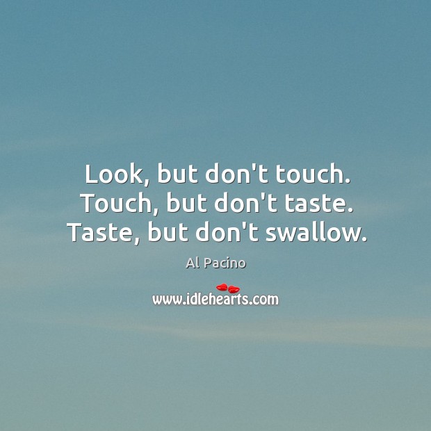 Look, but don’t touch. Touch, but don’t taste. Taste, but don’t swallow. Al Pacino Picture Quote