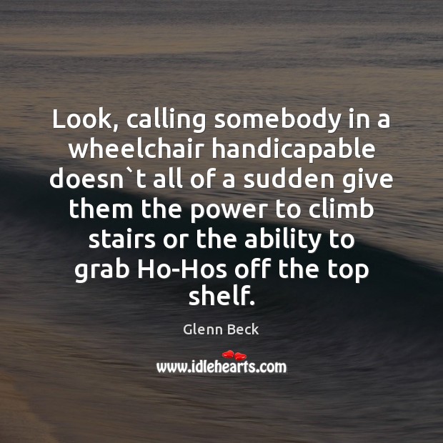 Look, calling somebody in a wheelchair handicapable doesn`t all of a Glenn Beck Picture Quote