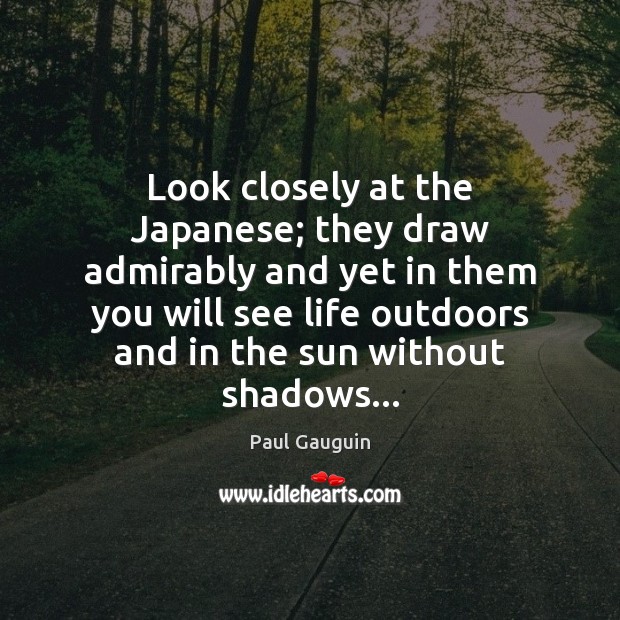Look closely at the Japanese; they draw admirably and yet in them Paul Gauguin Picture Quote