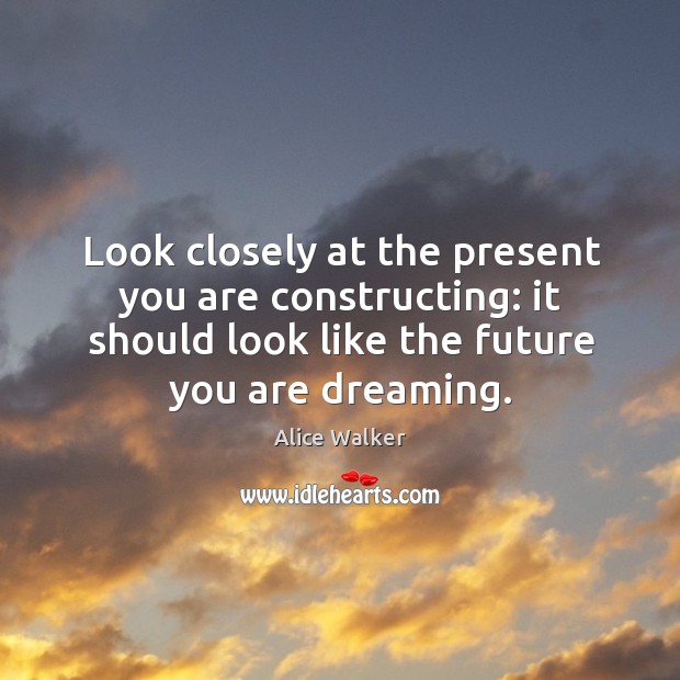 Look closely at the present you are constructing: it should look like Dreaming Quotes Image