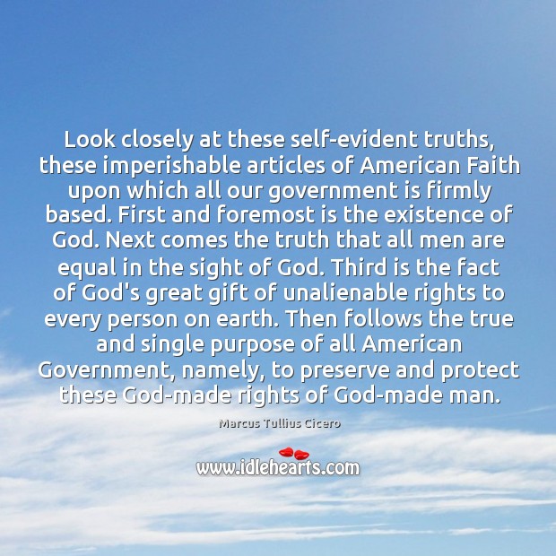 Look closely at these self-evident truths, these imperishable articles of American Faith Marcus Tullius Cicero Picture Quote