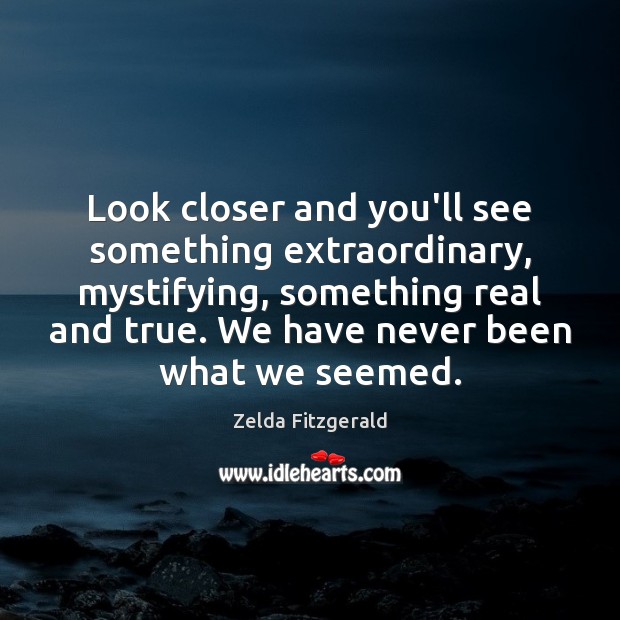 Look closer and you’ll see something extraordinary, mystifying, something real and true. Zelda Fitzgerald Picture Quote