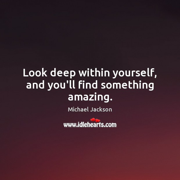 Look deep within yourself, and you’ll find something amazing. Michael Jackson Picture Quote