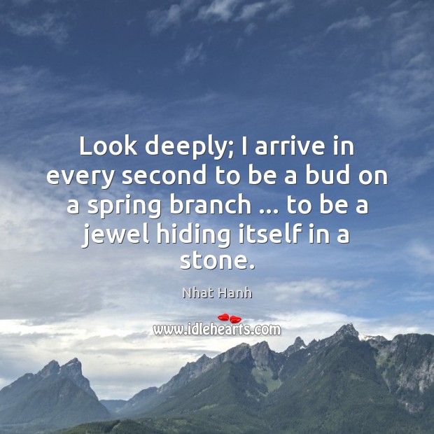 Look deeply; I arrive in every second to be a bud on Nhat Hanh Picture Quote