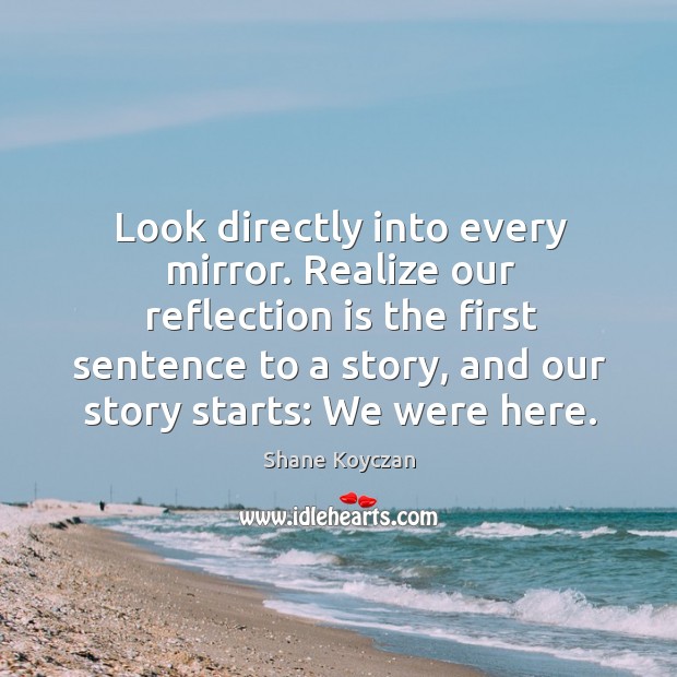 Look directly into every mirror. Realize our reflection is the first sentence Image