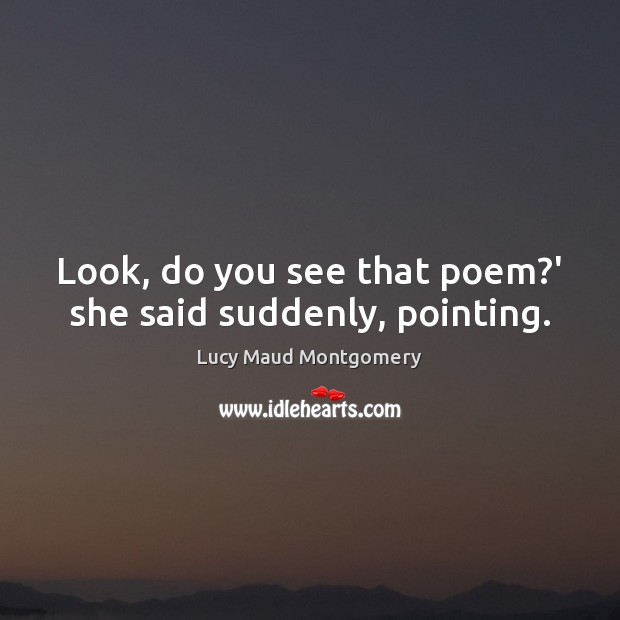 Look, do you see that poem?’ she said suddenly, pointing. Lucy Maud Montgomery Picture Quote