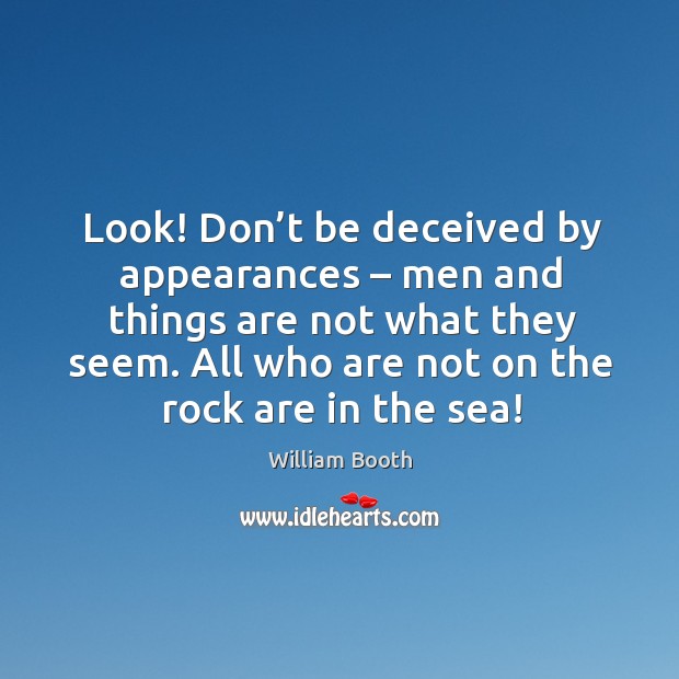 Look! don’t be deceived by appearances – men and things are not what they seem. William Booth Picture Quote