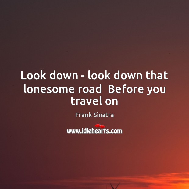 Look down – look down that lonesome road  Before you travel on Image